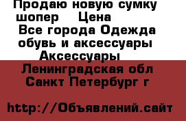 Продаю новую сумку - шопер  › Цена ­ 10 000 - Все города Одежда, обувь и аксессуары » Аксессуары   . Ленинградская обл.,Санкт-Петербург г.